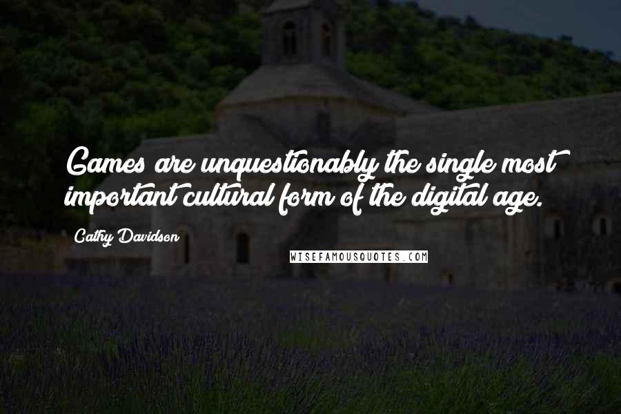 Cathy Davidson Quotes: Games are unquestionably the single most important cultural form of the digital age.