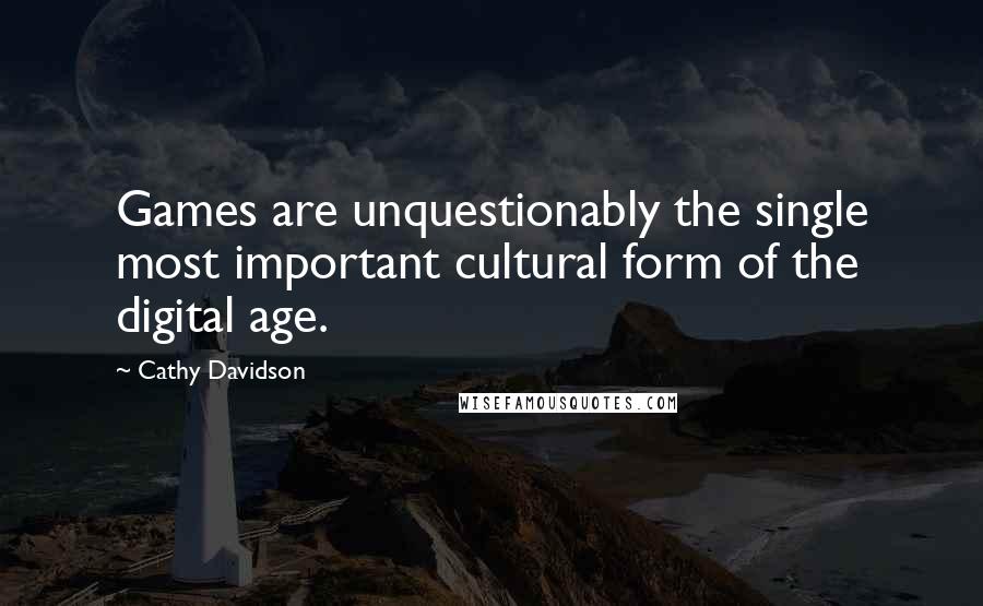 Cathy Davidson Quotes: Games are unquestionably the single most important cultural form of the digital age.