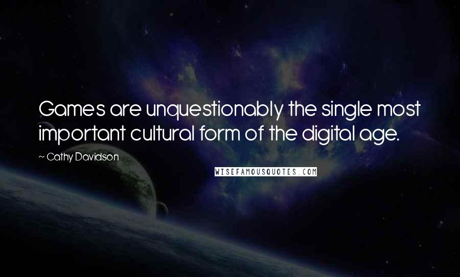 Cathy Davidson Quotes: Games are unquestionably the single most important cultural form of the digital age.