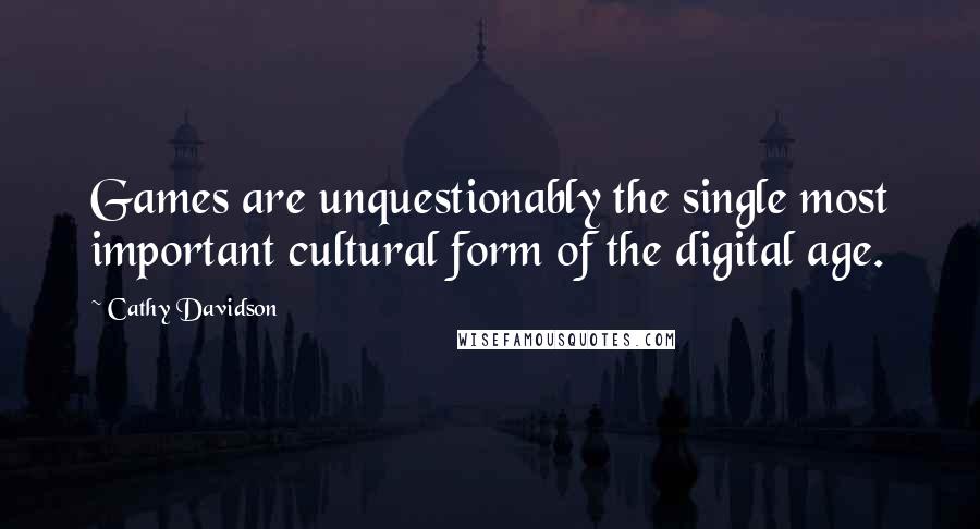 Cathy Davidson Quotes: Games are unquestionably the single most important cultural form of the digital age.