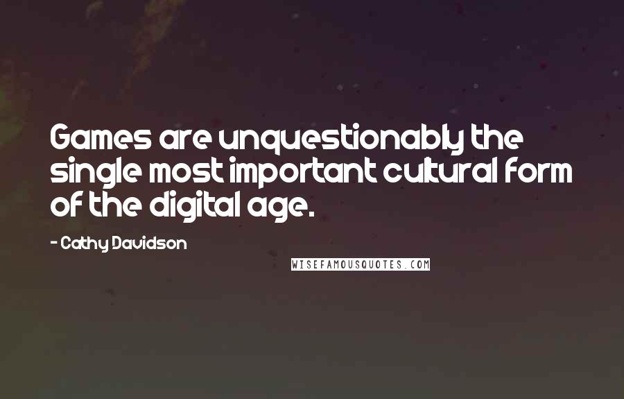 Cathy Davidson Quotes: Games are unquestionably the single most important cultural form of the digital age.