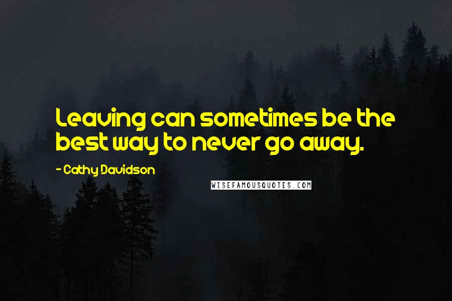 Cathy Davidson Quotes: Leaving can sometimes be the best way to never go away.