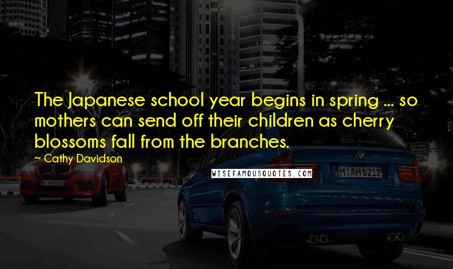 Cathy Davidson Quotes: The Japanese school year begins in spring ... so mothers can send off their children as cherry blossoms fall from the branches.