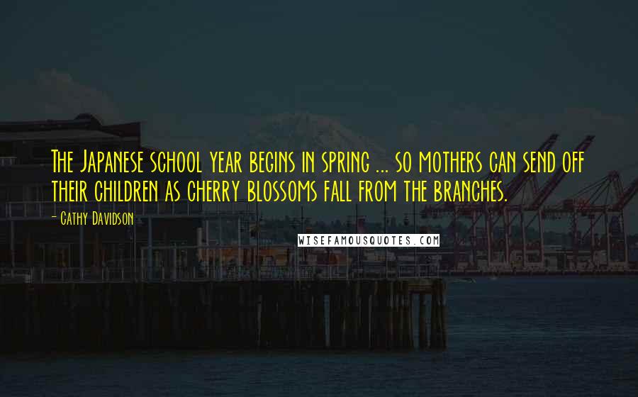 Cathy Davidson Quotes: The Japanese school year begins in spring ... so mothers can send off their children as cherry blossoms fall from the branches.