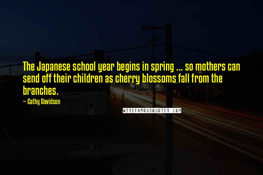 Cathy Davidson Quotes: The Japanese school year begins in spring ... so mothers can send off their children as cherry blossoms fall from the branches.