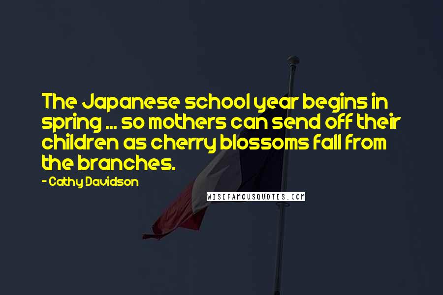 Cathy Davidson Quotes: The Japanese school year begins in spring ... so mothers can send off their children as cherry blossoms fall from the branches.