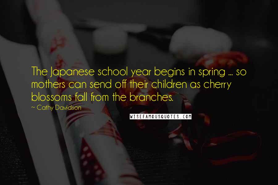 Cathy Davidson Quotes: The Japanese school year begins in spring ... so mothers can send off their children as cherry blossoms fall from the branches.