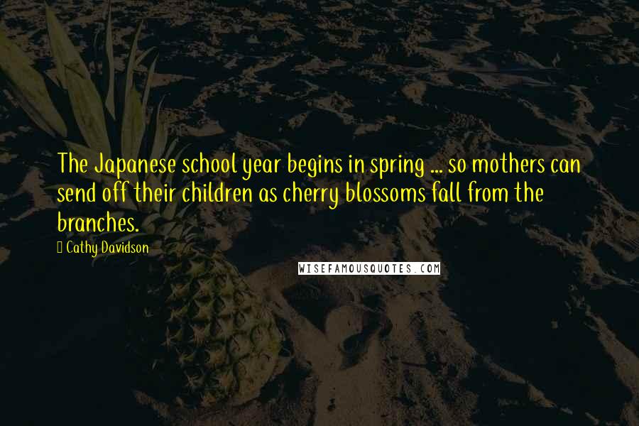 Cathy Davidson Quotes: The Japanese school year begins in spring ... so mothers can send off their children as cherry blossoms fall from the branches.