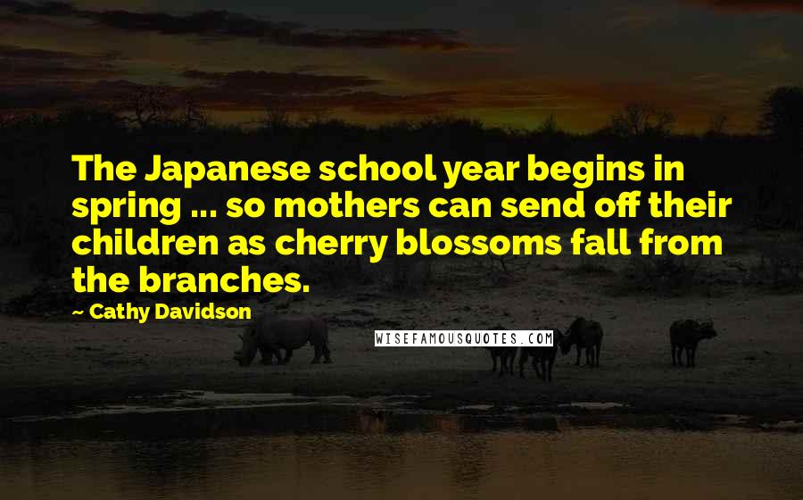 Cathy Davidson Quotes: The Japanese school year begins in spring ... so mothers can send off their children as cherry blossoms fall from the branches.