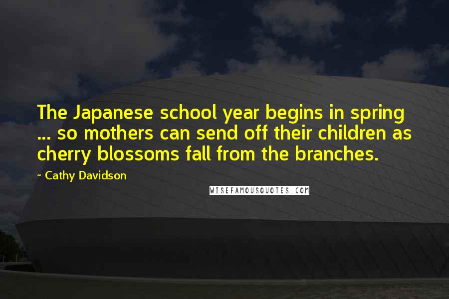 Cathy Davidson Quotes: The Japanese school year begins in spring ... so mothers can send off their children as cherry blossoms fall from the branches.