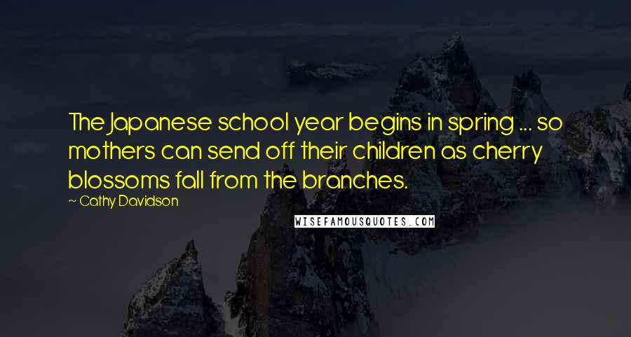 Cathy Davidson Quotes: The Japanese school year begins in spring ... so mothers can send off their children as cherry blossoms fall from the branches.