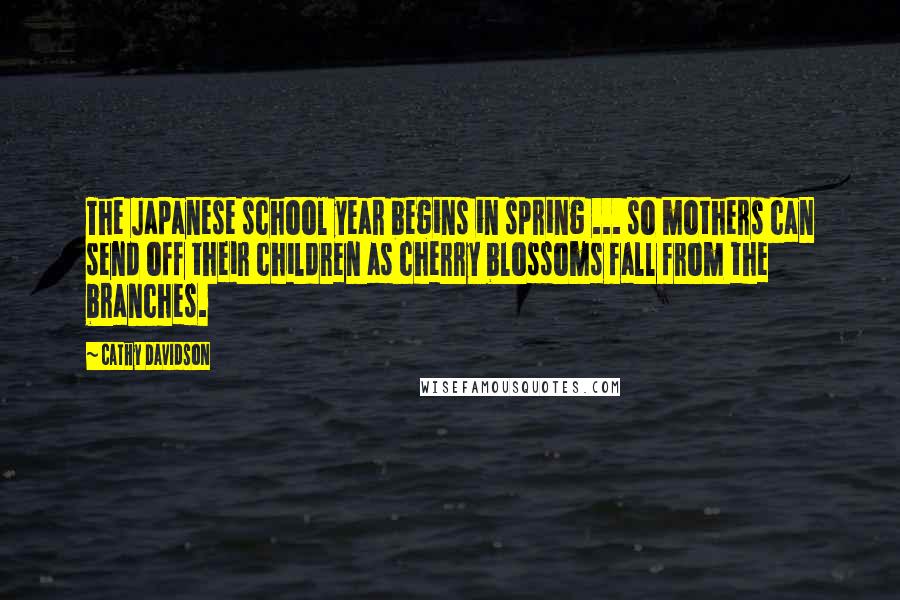 Cathy Davidson Quotes: The Japanese school year begins in spring ... so mothers can send off their children as cherry blossoms fall from the branches.