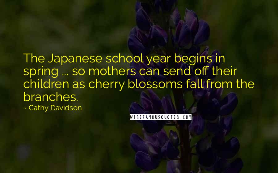 Cathy Davidson Quotes: The Japanese school year begins in spring ... so mothers can send off their children as cherry blossoms fall from the branches.