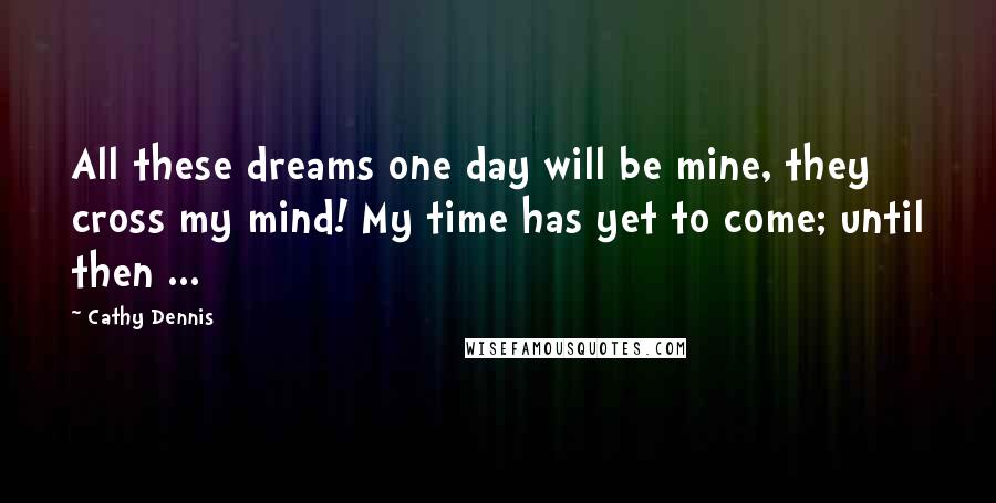 Cathy Dennis Quotes: All these dreams one day will be mine, they cross my mind! My time has yet to come; until then ...