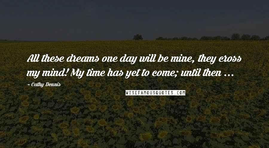 Cathy Dennis Quotes: All these dreams one day will be mine, they cross my mind! My time has yet to come; until then ...