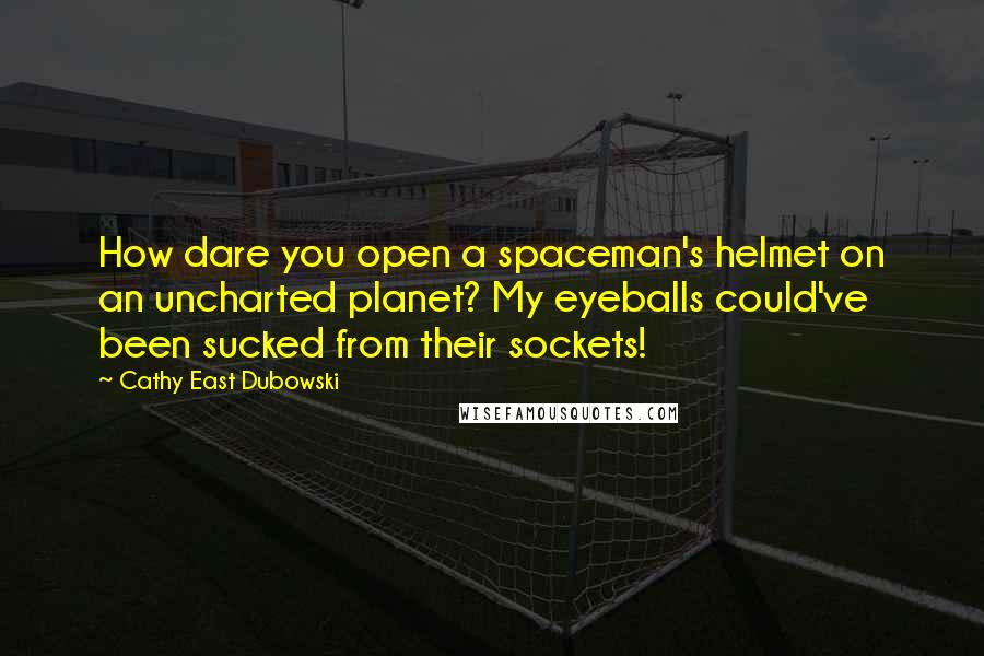 Cathy East Dubowski Quotes: How dare you open a spaceman's helmet on an uncharted planet? My eyeballs could've been sucked from their sockets!