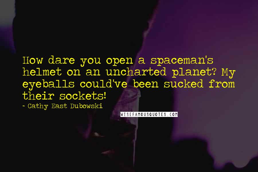 Cathy East Dubowski Quotes: How dare you open a spaceman's helmet on an uncharted planet? My eyeballs could've been sucked from their sockets!