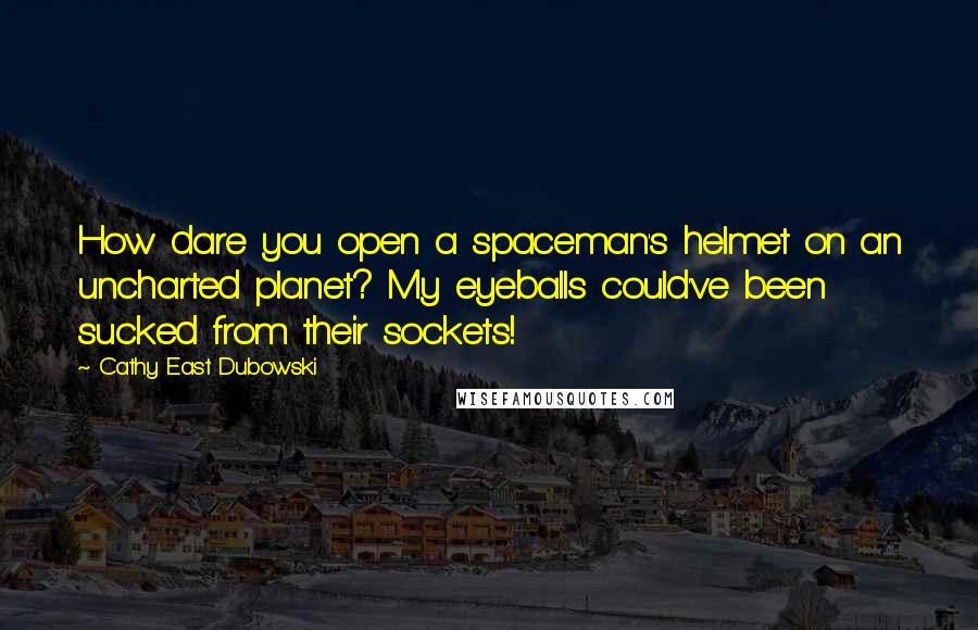 Cathy East Dubowski Quotes: How dare you open a spaceman's helmet on an uncharted planet? My eyeballs could've been sucked from their sockets!