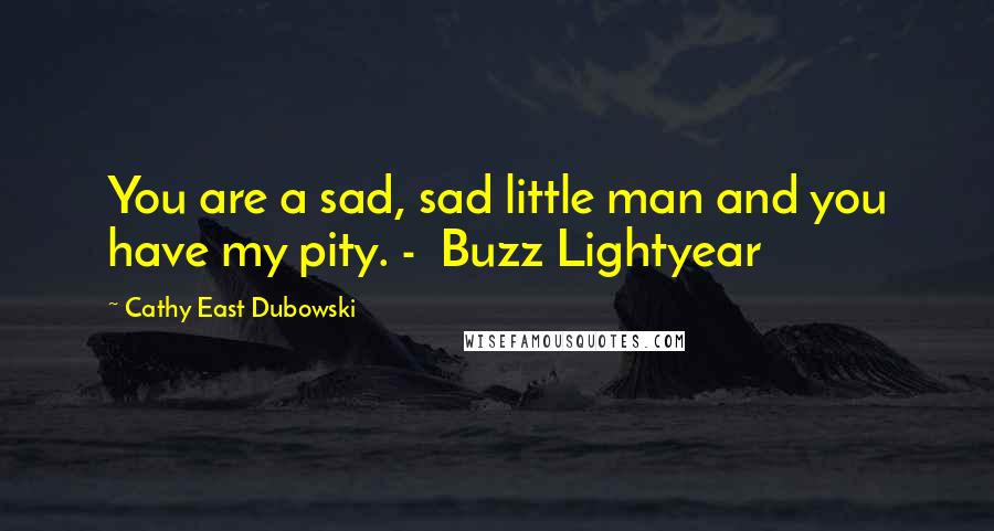 Cathy East Dubowski Quotes: You are a sad, sad little man and you have my pity. -  Buzz Lightyear