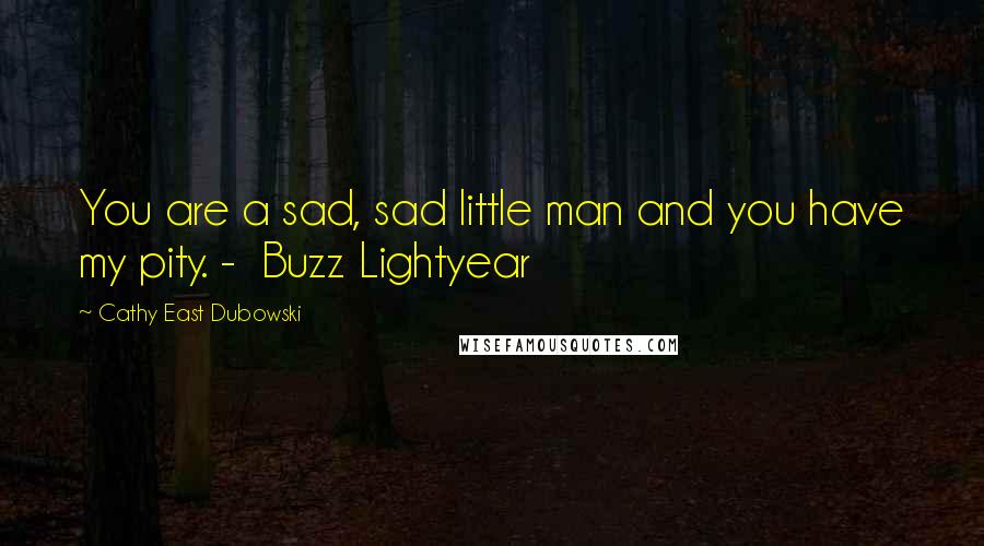 Cathy East Dubowski Quotes: You are a sad, sad little man and you have my pity. -  Buzz Lightyear