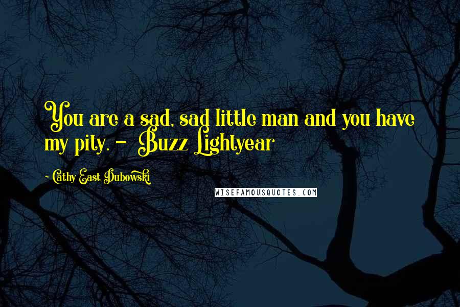 Cathy East Dubowski Quotes: You are a sad, sad little man and you have my pity. -  Buzz Lightyear