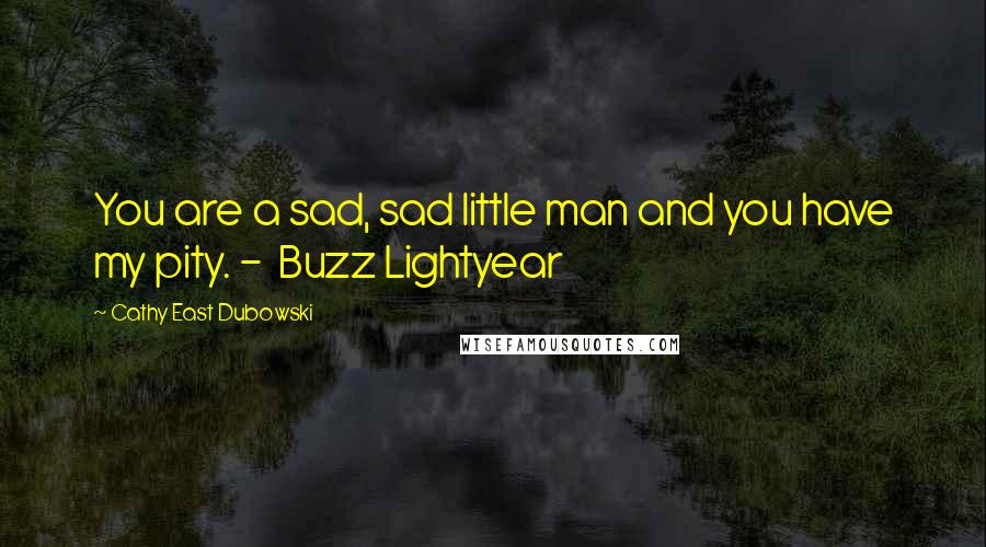 Cathy East Dubowski Quotes: You are a sad, sad little man and you have my pity. -  Buzz Lightyear