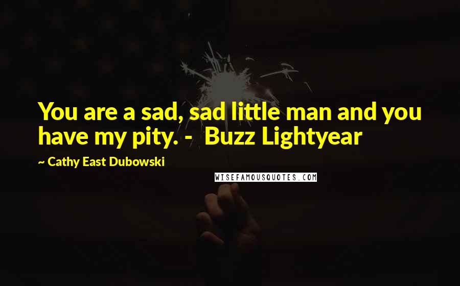 Cathy East Dubowski Quotes: You are a sad, sad little man and you have my pity. -  Buzz Lightyear