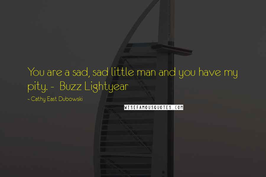 Cathy East Dubowski Quotes: You are a sad, sad little man and you have my pity. -  Buzz Lightyear