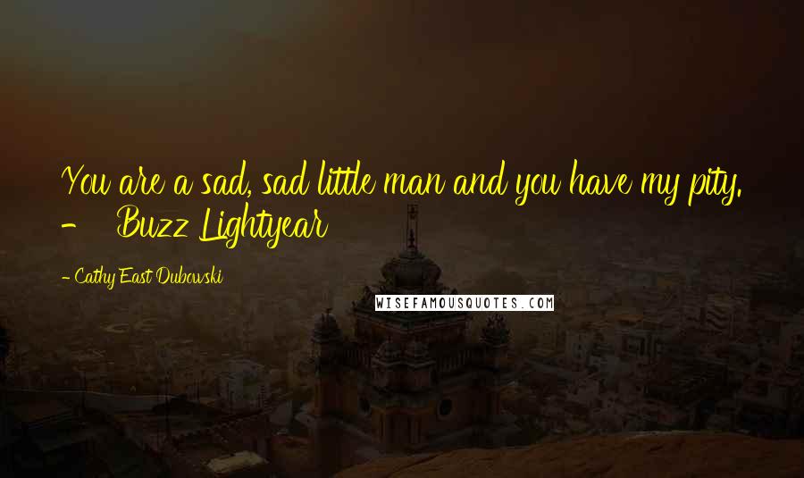 Cathy East Dubowski Quotes: You are a sad, sad little man and you have my pity. -  Buzz Lightyear