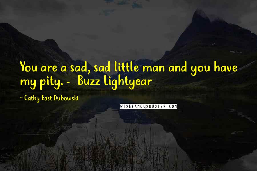 Cathy East Dubowski Quotes: You are a sad, sad little man and you have my pity. -  Buzz Lightyear