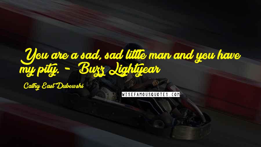 Cathy East Dubowski Quotes: You are a sad, sad little man and you have my pity. -  Buzz Lightyear