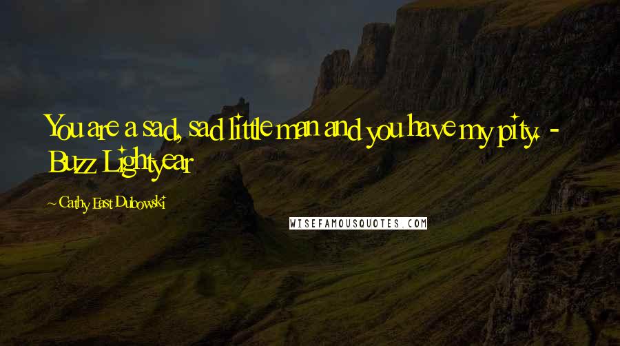 Cathy East Dubowski Quotes: You are a sad, sad little man and you have my pity. -  Buzz Lightyear