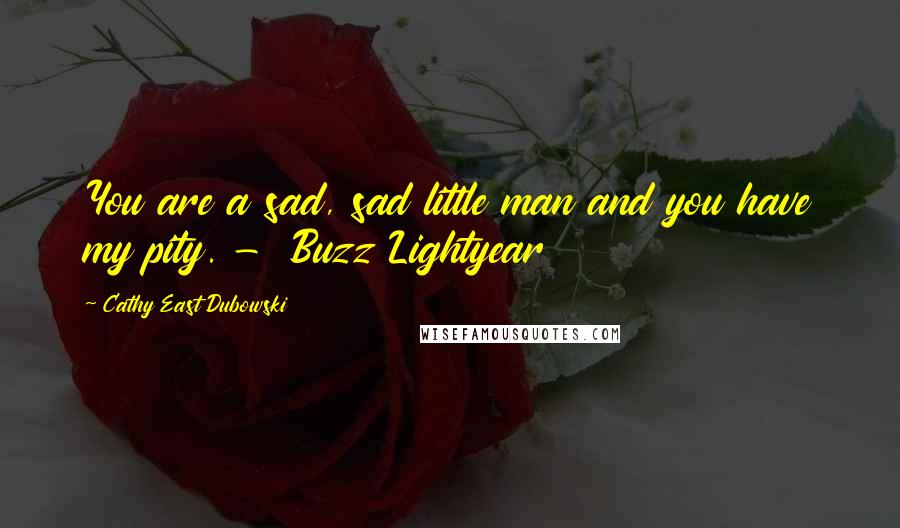 Cathy East Dubowski Quotes: You are a sad, sad little man and you have my pity. -  Buzz Lightyear