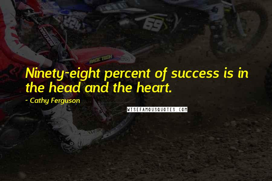 Cathy Ferguson Quotes: Ninety-eight percent of success is in the head and the heart.