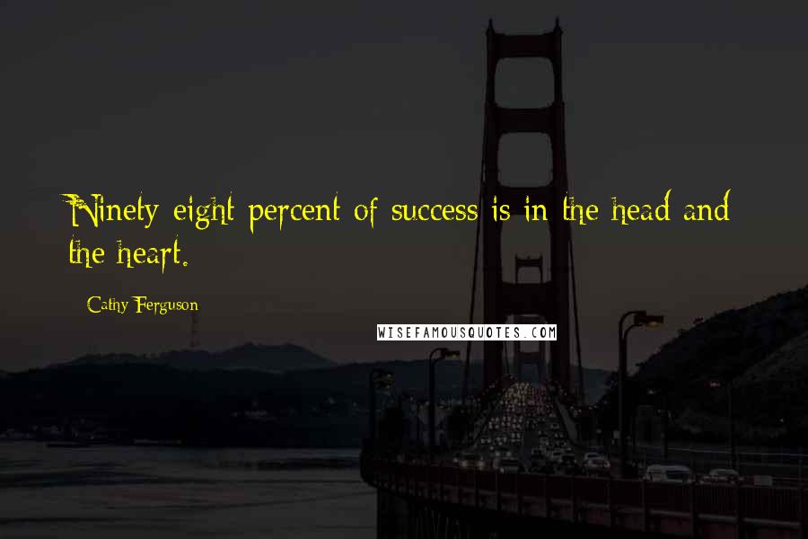 Cathy Ferguson Quotes: Ninety-eight percent of success is in the head and the heart.