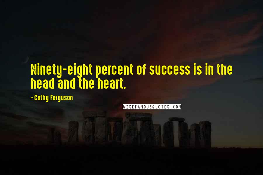 Cathy Ferguson Quotes: Ninety-eight percent of success is in the head and the heart.