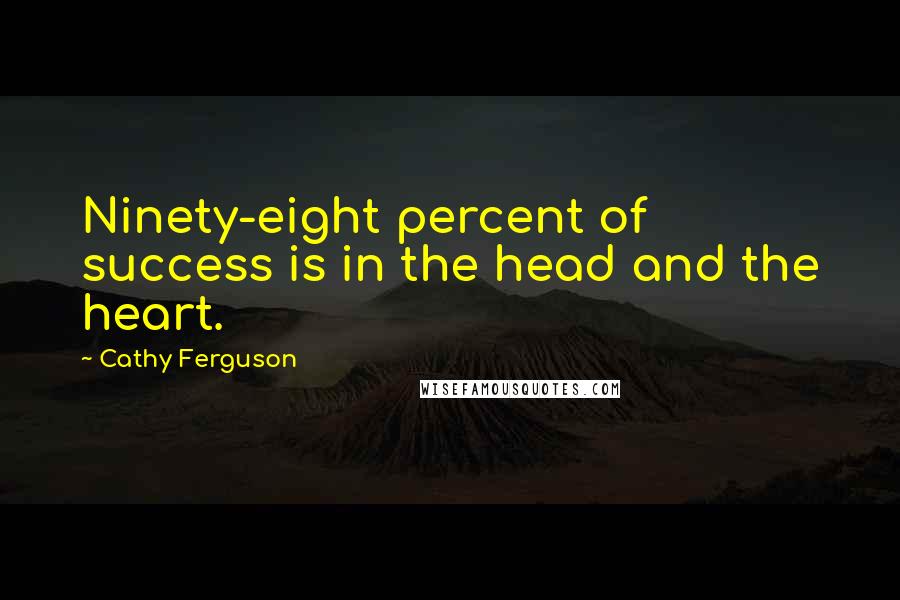 Cathy Ferguson Quotes: Ninety-eight percent of success is in the head and the heart.