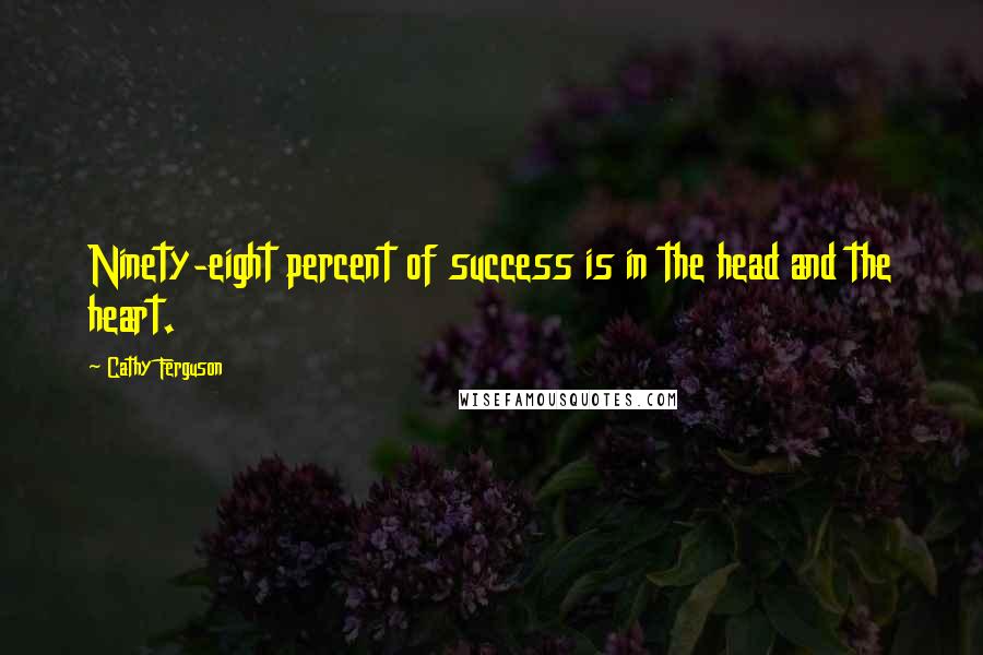 Cathy Ferguson Quotes: Ninety-eight percent of success is in the head and the heart.