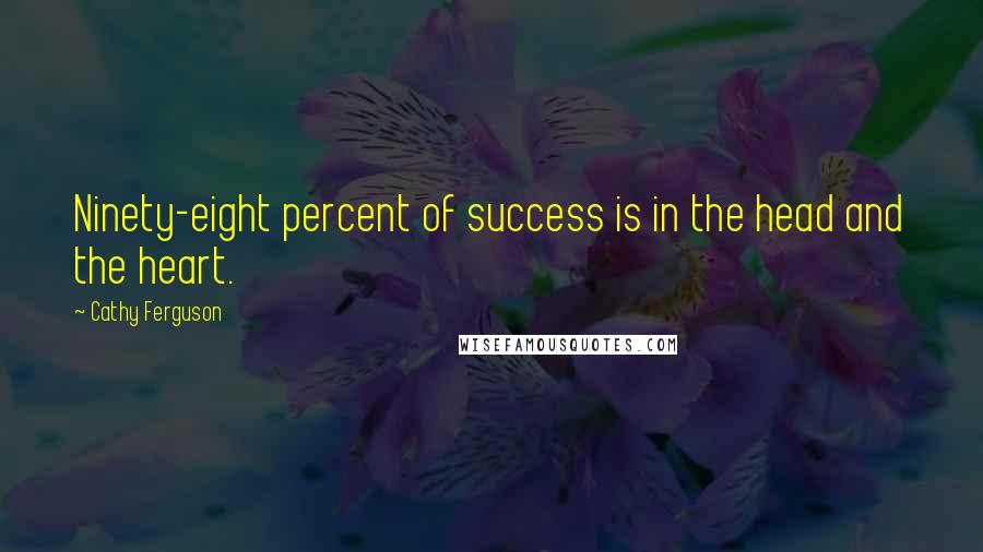 Cathy Ferguson Quotes: Ninety-eight percent of success is in the head and the heart.