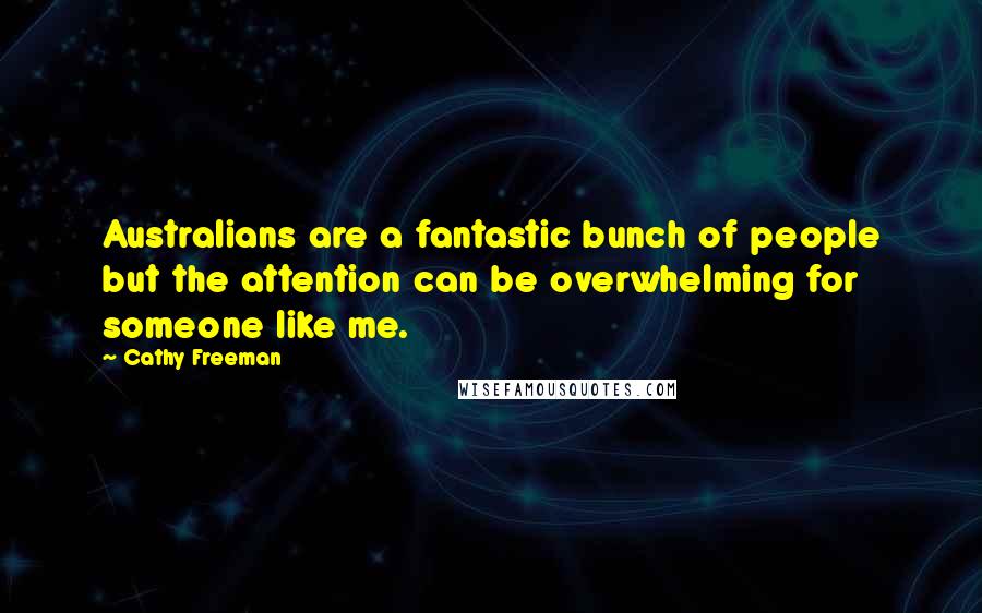 Cathy Freeman Quotes: Australians are a fantastic bunch of people but the attention can be overwhelming for someone like me.