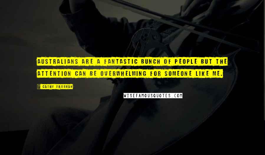 Cathy Freeman Quotes: Australians are a fantastic bunch of people but the attention can be overwhelming for someone like me.