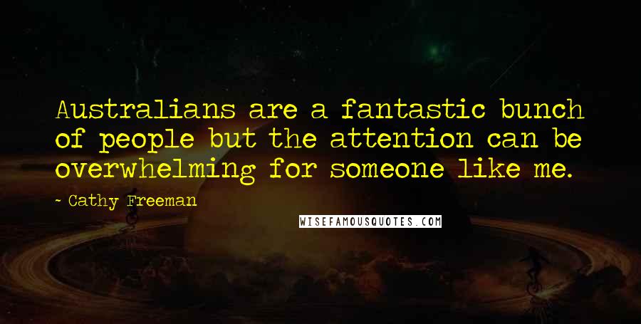 Cathy Freeman Quotes: Australians are a fantastic bunch of people but the attention can be overwhelming for someone like me.