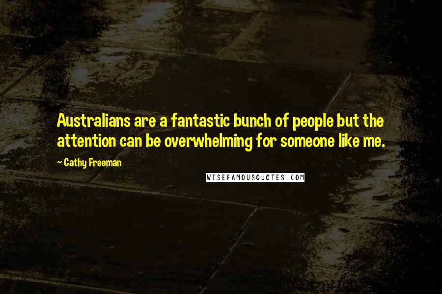 Cathy Freeman Quotes: Australians are a fantastic bunch of people but the attention can be overwhelming for someone like me.