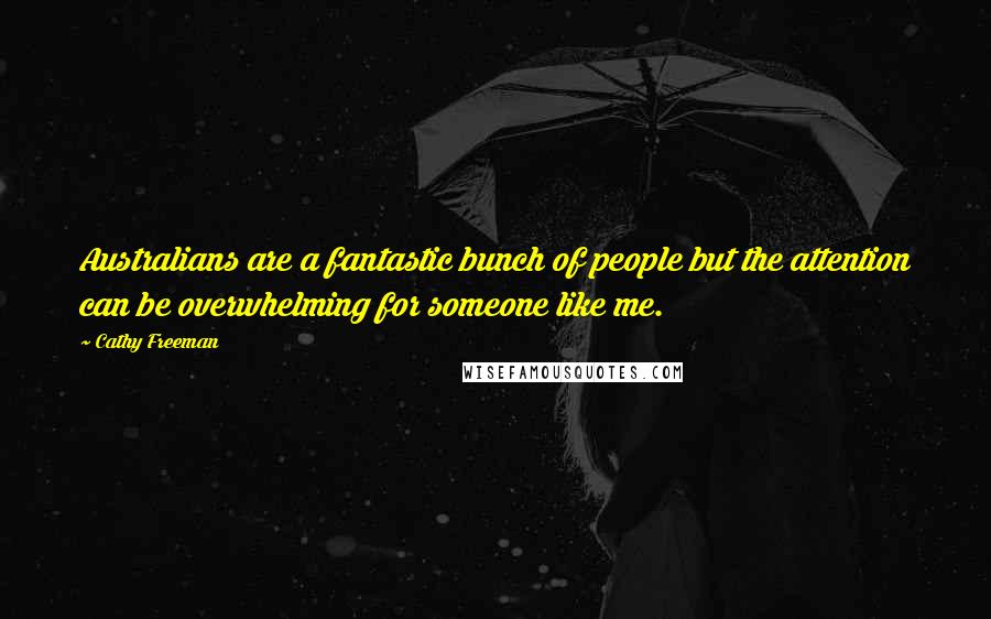 Cathy Freeman Quotes: Australians are a fantastic bunch of people but the attention can be overwhelming for someone like me.