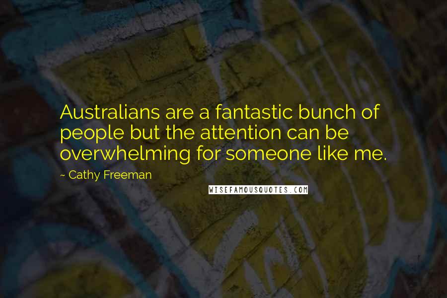 Cathy Freeman Quotes: Australians are a fantastic bunch of people but the attention can be overwhelming for someone like me.