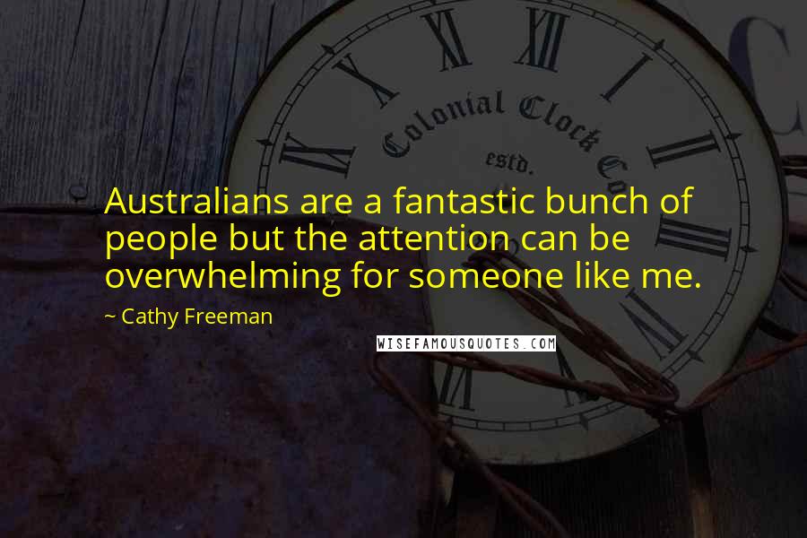 Cathy Freeman Quotes: Australians are a fantastic bunch of people but the attention can be overwhelming for someone like me.