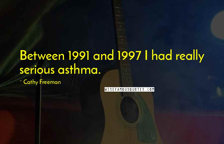 Cathy Freeman Quotes: Between 1991 and 1997 I had really serious asthma.