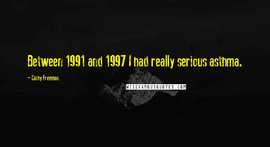 Cathy Freeman Quotes: Between 1991 and 1997 I had really serious asthma.