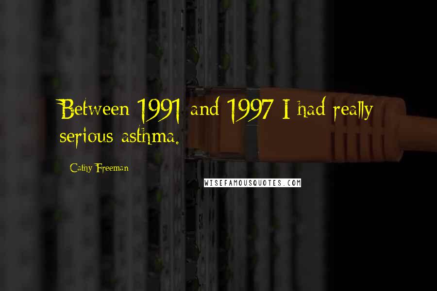 Cathy Freeman Quotes: Between 1991 and 1997 I had really serious asthma.