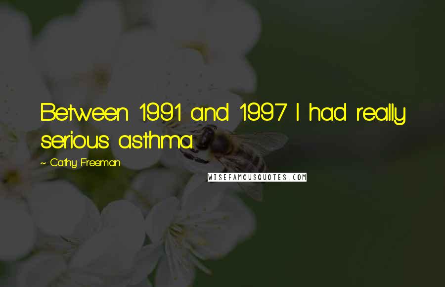 Cathy Freeman Quotes: Between 1991 and 1997 I had really serious asthma.